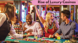 Rise of Luxury Casinos